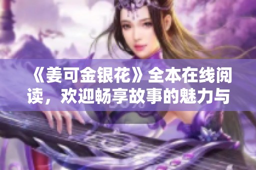 《姜可金银花》全本在线阅读，欢迎畅享故事的魅力与情感