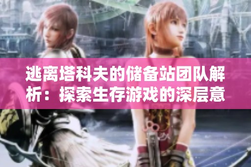 逃离塔科夫的储备站团队解析：探索生存游戏的深层意义与团体文化