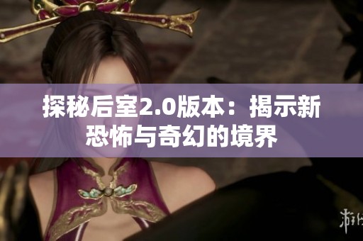 探秘后室2.0版本：揭示新恐怖与奇幻的境界
