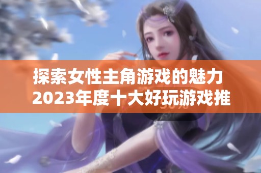 探索女性主角游戏的魅力 2023年度十大好玩游戏推荐