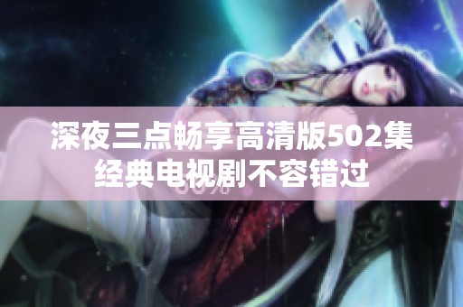 深夜三点畅享高清版502集经典电视剧不容错过