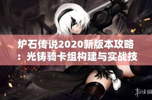 炉石传说2020新版本攻略：光铸骑卡组构建与实战技巧解析