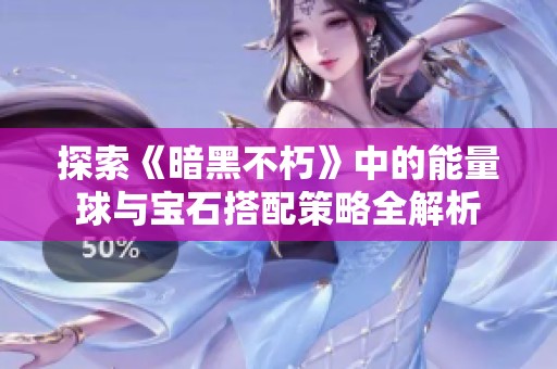 探索《暗黑不朽》中的能量球与宝石搭配策略全解析