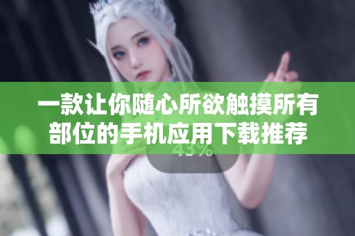 一款让你随心所欲触摸所有部位的手机应用下载推荐