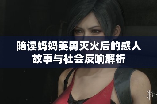 陪读妈妈英勇灭火后的感人故事与社会反响解析