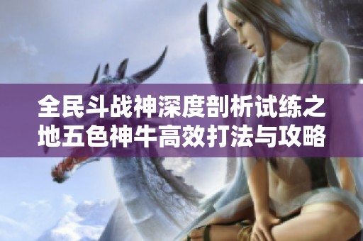 全民斗战神深度剖析试练之地五色神牛高效打法与攻略分享