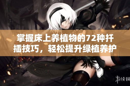 掌握床上养植物的72种扦插技巧，轻松提升绿植养护技能