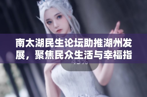 南太湖民生论坛助推湖州发展，聚焦民众生活与幸福指数提升