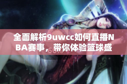 全面解析9uwcc如何直播NBA赛事，带你体验篮球盛宴