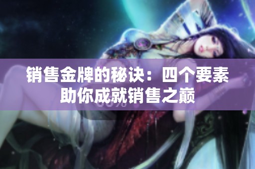 销售金牌的秘诀：四个要素助你成就销售之巅
