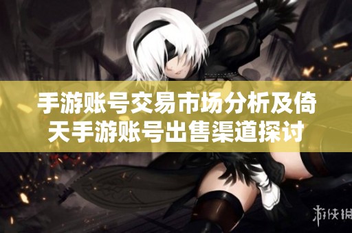 手游账号交易市场分析及倚天手游账号出售渠道探讨