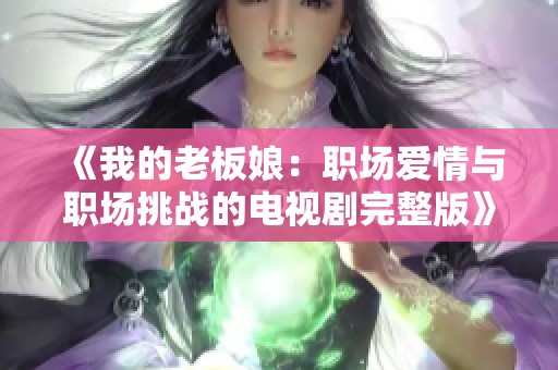 《我的老板娘：职场爱情与职场挑战的电视剧完整版》
