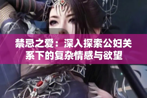 禁忌之爱：深入探索公妇关系下的复杂情感与欲望