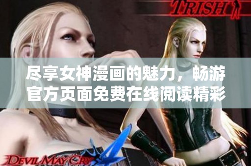 尽享女神漫画的魅力，畅游官方页面免费在线阅读精彩内容
