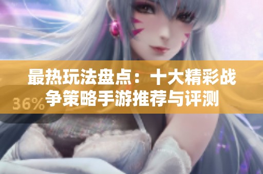 最热玩法盘点：十大精彩战争策略手游推荐与评测