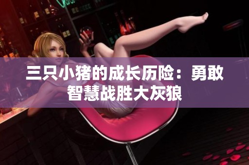 三只小猪的成长历险：勇敢智慧战胜大灰狼