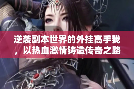 逆袭副本世界的外挂高手我，以热血激情铸造传奇之路