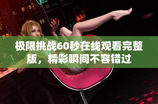 极限挑战60秒在线观看完整版，精彩瞬间不容错过
