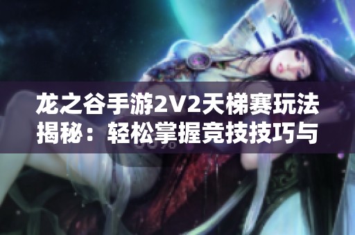 龙之谷手游2V2天梯赛玩法揭秘：轻松掌握竞技技巧与策略