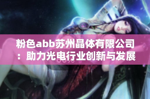 粉色abb苏州晶体有限公司：助力光电行业创新与发展新未来