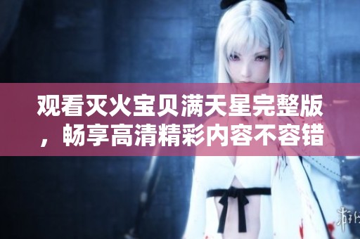 观看灭火宝贝满天星完整版，畅享高清精彩内容不容错过