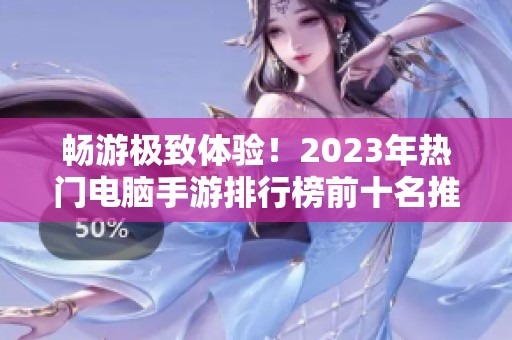 畅游极致体验！2023年热门电脑手游排行榜前十名推荐