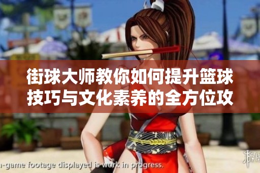 街球大师教你如何提升篮球技巧与文化素养的全方位攻略
