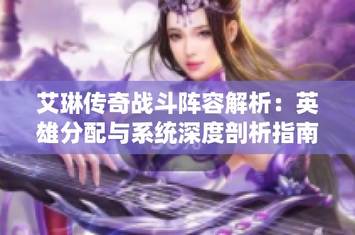 艾琳传奇战斗阵容解析：英雄分配与系统深度剖析指南