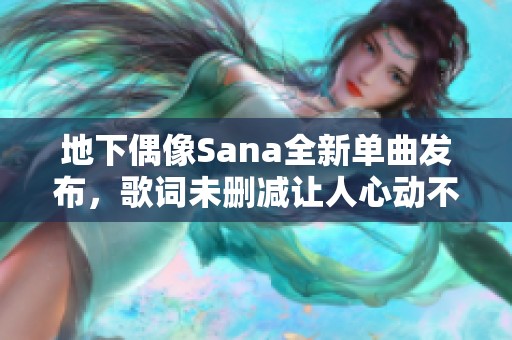 地下偶像Sana全新单曲发布，歌词未删减让人心动不已