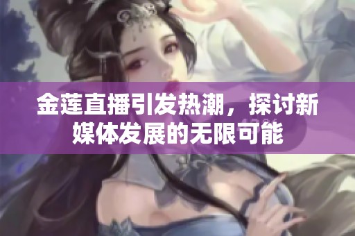 金莲直播引发热潮，探讨新媒体发展的无限可能