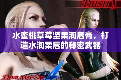 水蜜桃草莓坚果润唇膏，打造水润柔唇的秘密武器