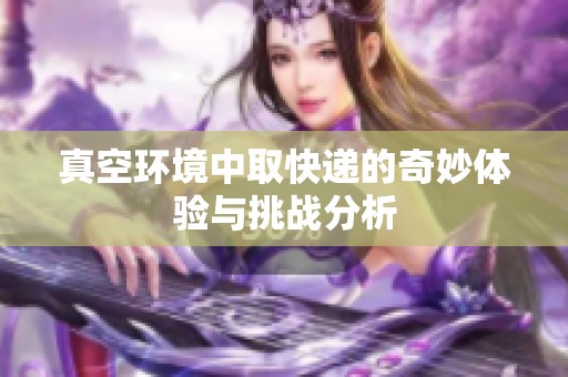真空环境中取快递的奇妙体验与挑战分析