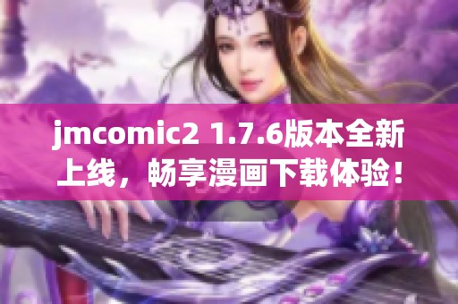 jmcomic2 1.7.6版本全新上线，畅享漫画下载体验！