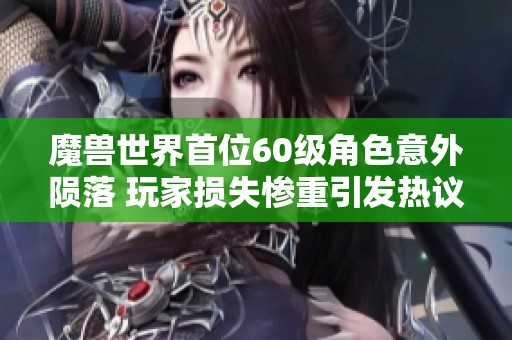 魔兽世界首位60级角色意外陨落 玩家损失惨重引发热议