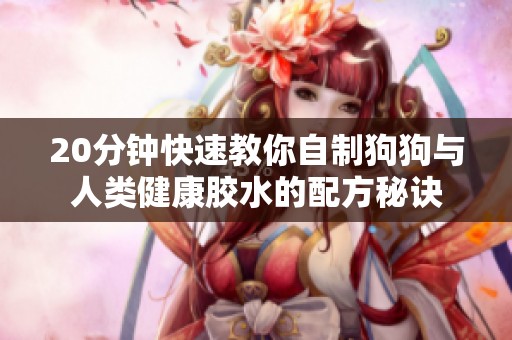 20分钟快速教你自制狗狗与人类健康胶水的配方秘诀