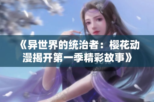 《异世界的统治者：樱花动漫揭开第一季精彩故事》