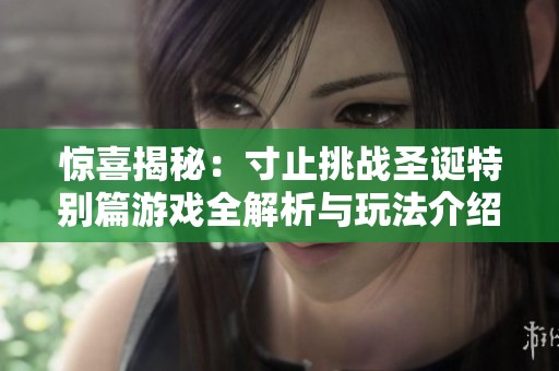 惊喜揭秘：寸止挑战圣诞特别篇游戏全解析与玩法介绍