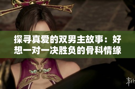 探寻真爱的双男主故事：好想一对一决胜负的骨科情缘