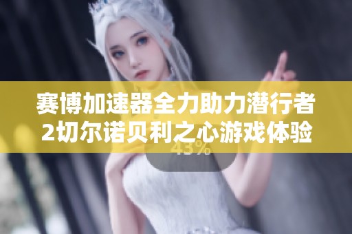 赛博加速器全力助力潜行者2切尔诺贝利之心游戏体验提升