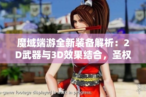 魔域端游全新装备解析：2D武器与3D效果结合，圣权神火套加成详细介绍