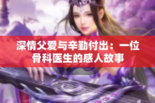 深情父爱与辛勤付出：一位骨科医生的感人故事