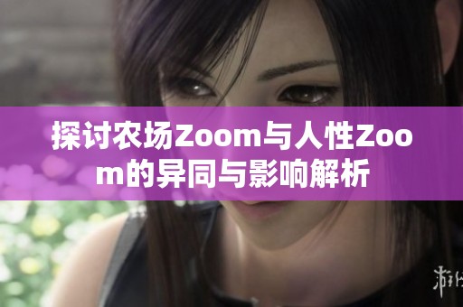 探讨农场Zoom与人性Zoom的异同与影响解析