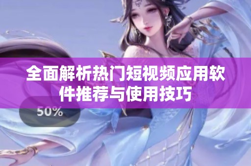 全面解析热门短视频应用软件推荐与使用技巧