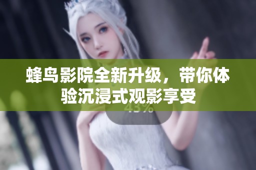 蜂鸟影院全新升级，带你体验沉浸式观影享受
