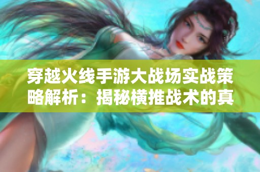 穿越火线手游大战场实战策略解析：揭秘横推战术的真实效果与应用