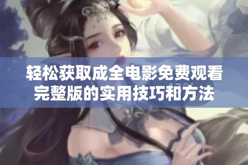轻松获取成全电影免费观看完整版的实用技巧和方法