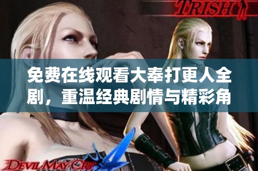 免费在线观看大奉打更人全剧，重温经典剧情与精彩角色演绎