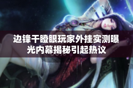 边锋干瞪眼玩家外挂实测曝光内幕揭秘引起热议
