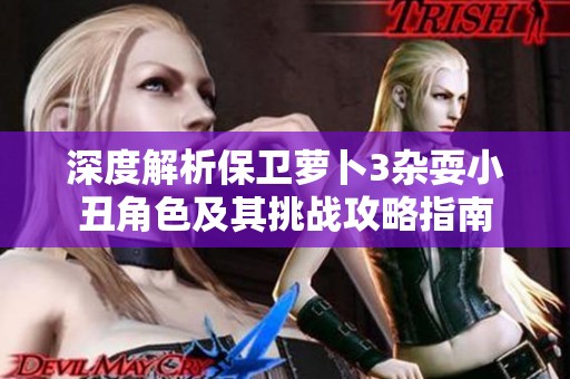 深度解析保卫萝卜3杂耍小丑角色及其挑战攻略指南