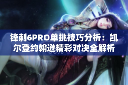锋刺6PRO单挑技巧分析：凯尔登约翰逊精彩对决全解析